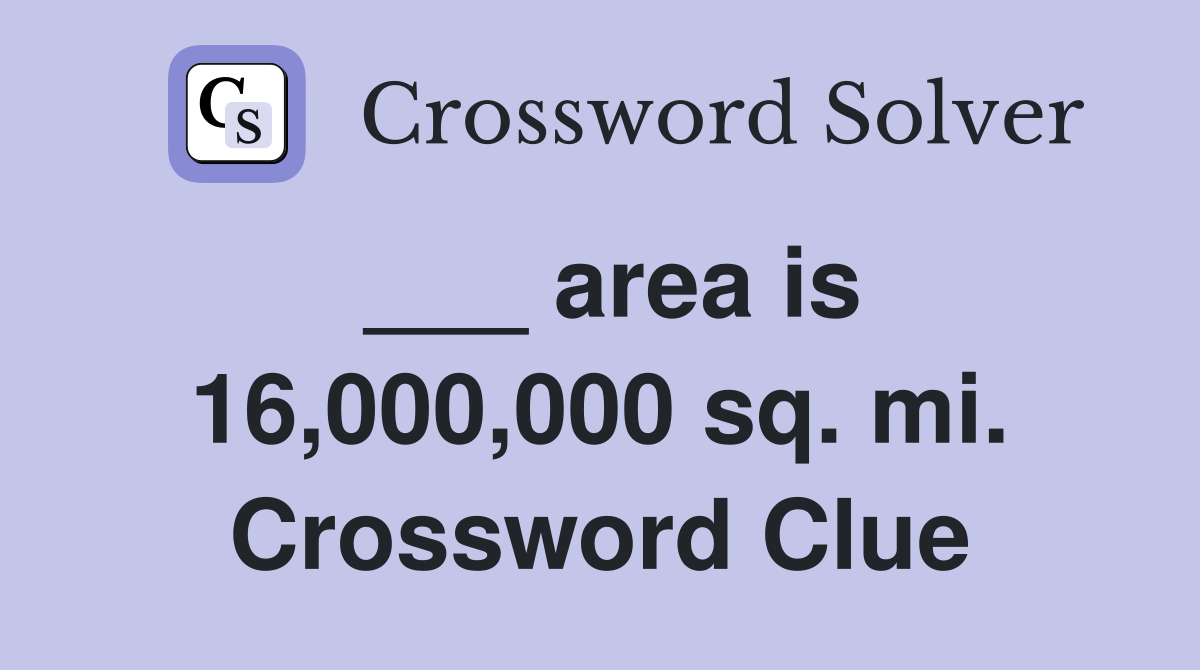 ___ area is 16,000,000 sq. mi. Crossword Clue