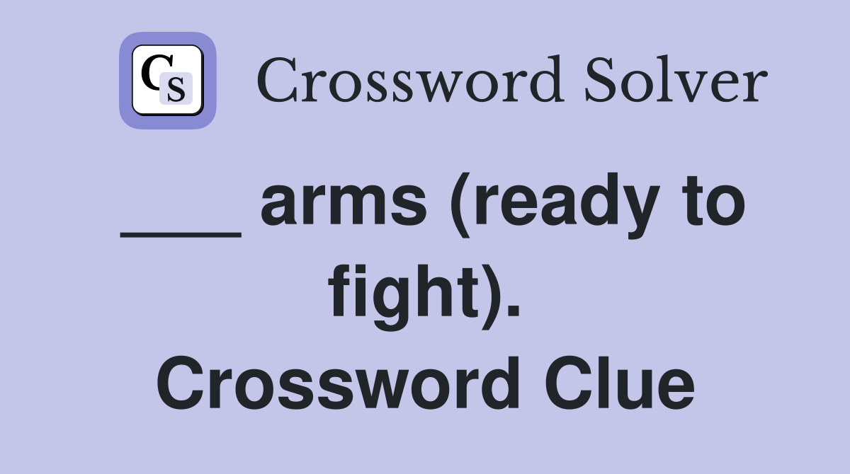 ___ arms (ready to fight). Crossword Clue