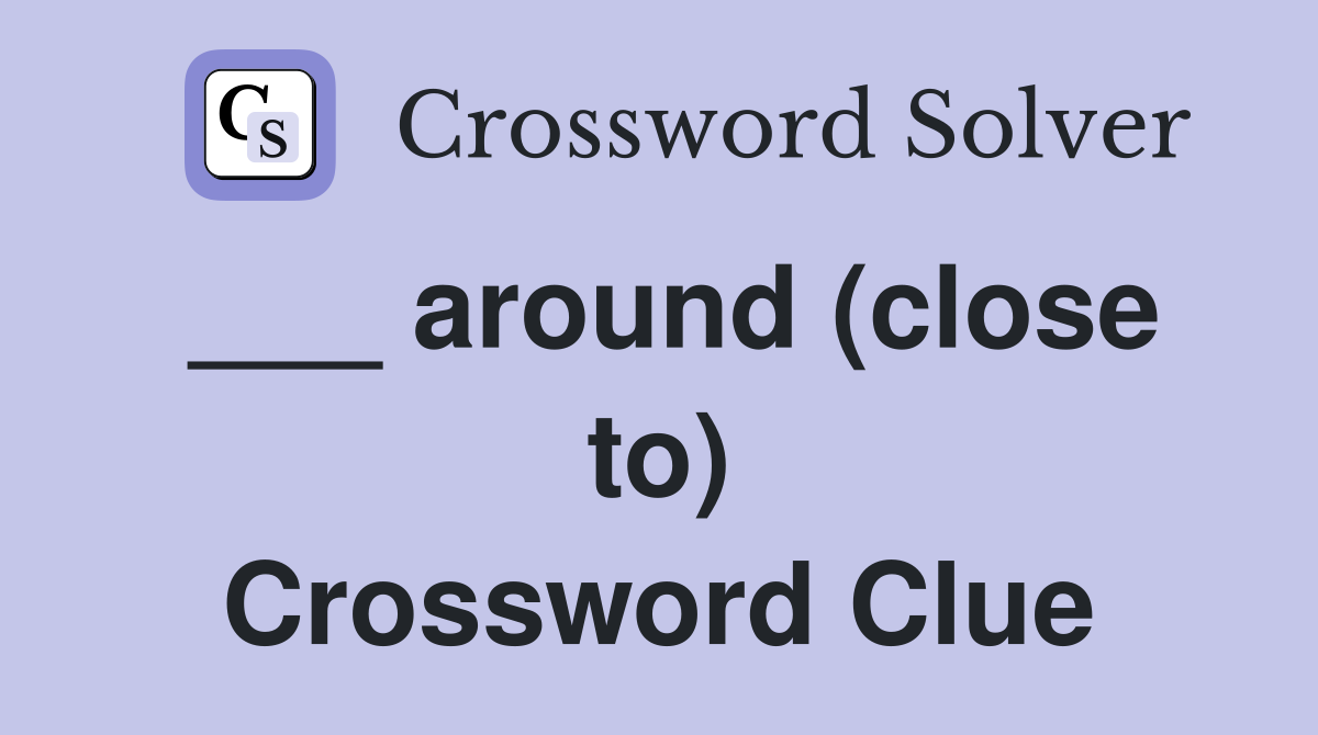 ___ around (close to) Crossword Clue