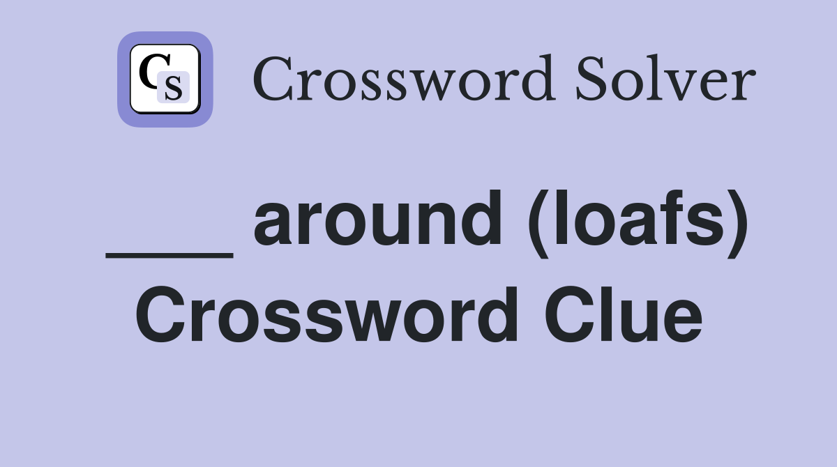___ around (loafs) Crossword Clue