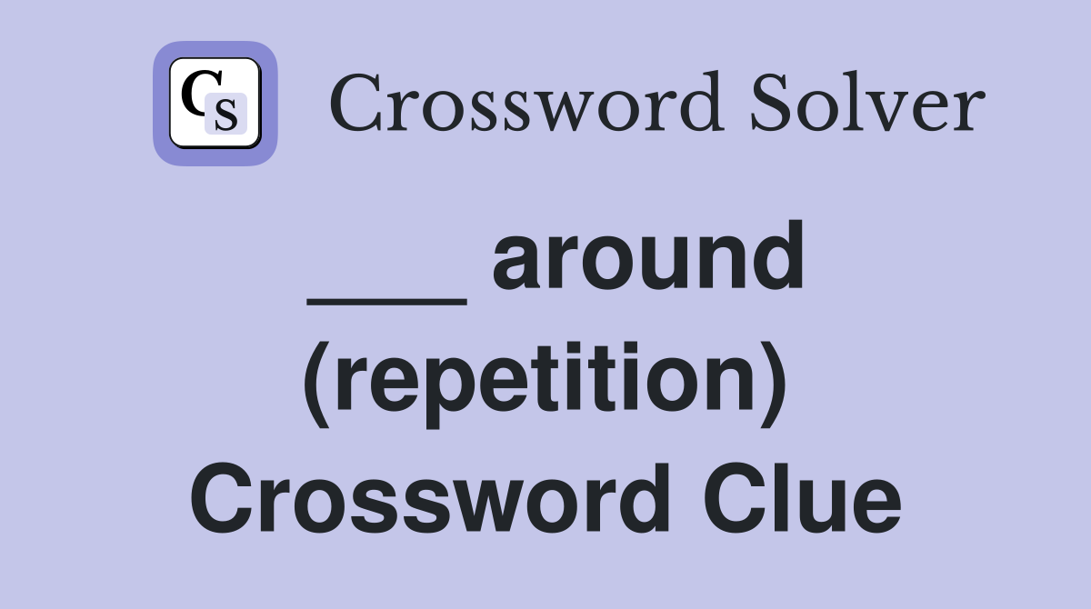___ around (repetition) Crossword Clue