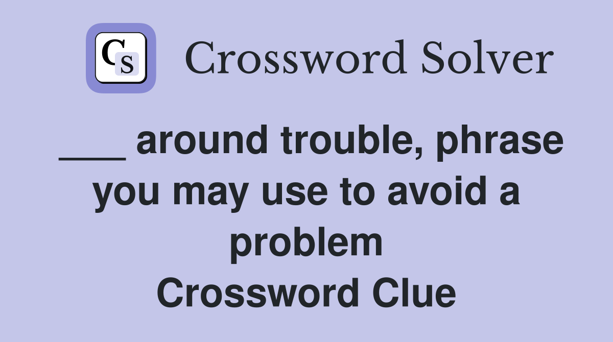 ___ around trouble, phrase you may use to avoid a problem Crossword Clue