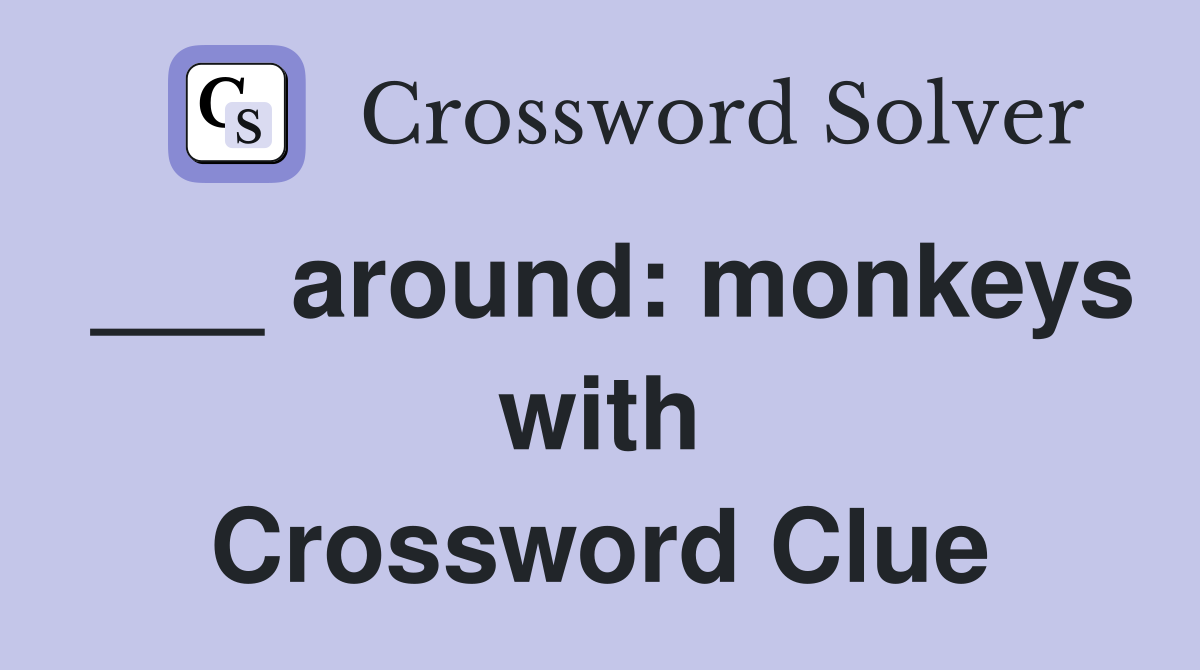 ___ around: monkeys with Crossword Clue