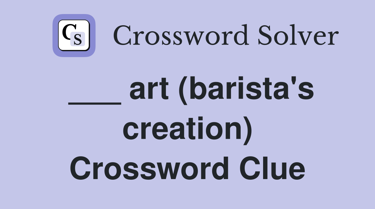 ___ art (barista's creation) Crossword Clue