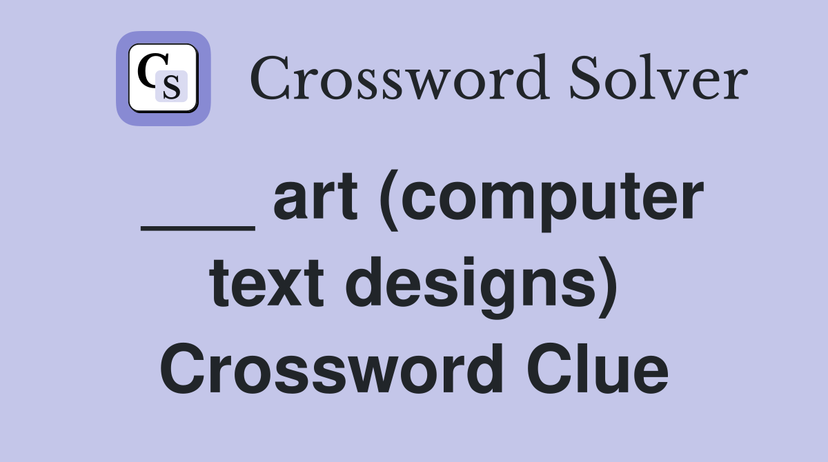 ___ art (computer text designs) Crossword Clue