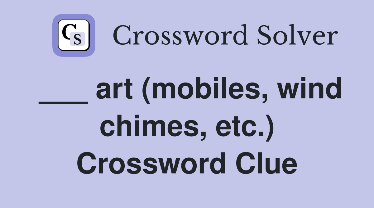 ___ art (mobiles, wind chimes, etc.) Crossword Clue