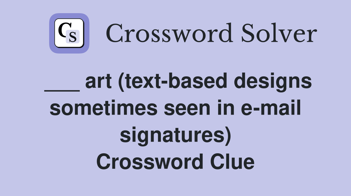 ___ art (text-based designs sometimes seen in e-mail signatures) Crossword Clue