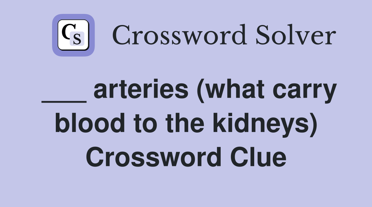 ___ arteries (what carry blood to the kidneys) Crossword Clue