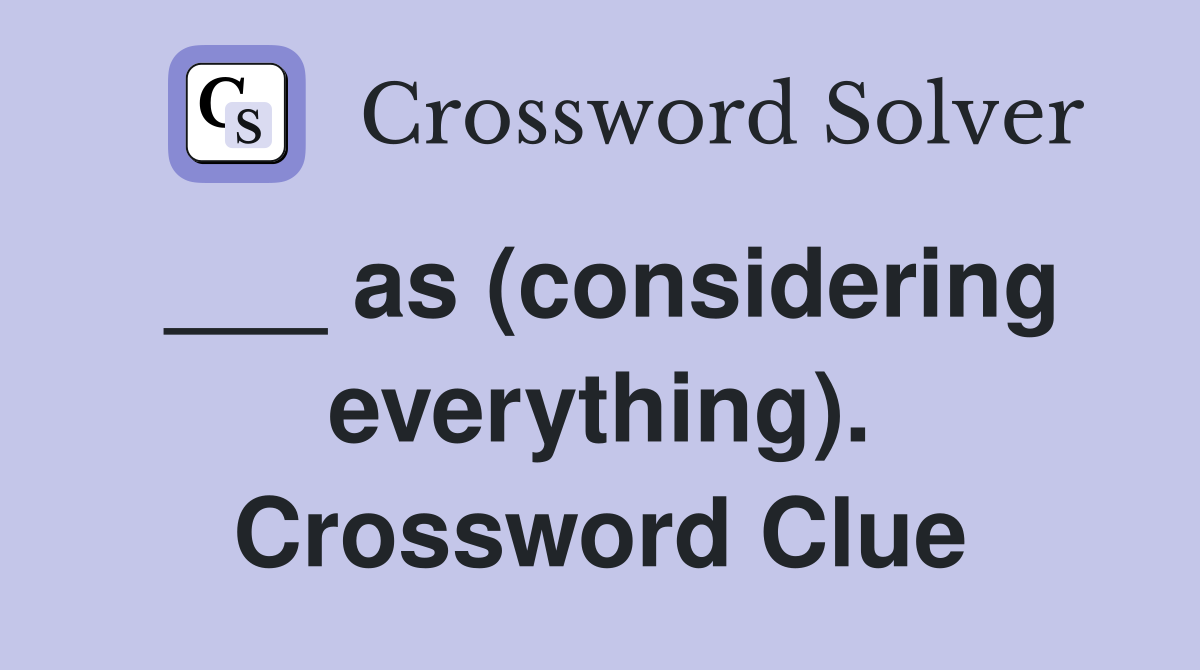 ___ as (considering everything). Crossword Clue