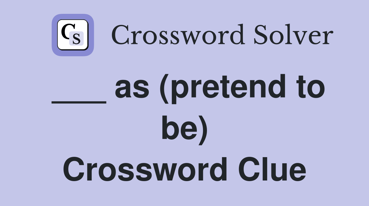 ___ as (pretend to be) Crossword Clue