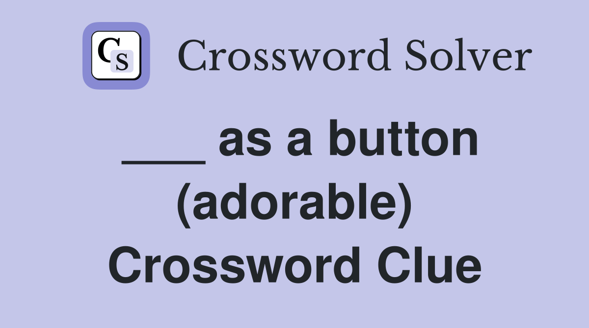 ___ as a button (adorable) Crossword Clue