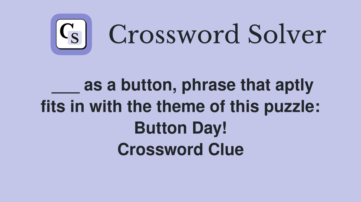 ___ as a button, phrase that aptly fits in with the theme of this puzzle: Button Day! Crossword Clue