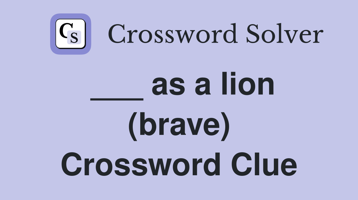 ___ as a lion (brave) Crossword Clue