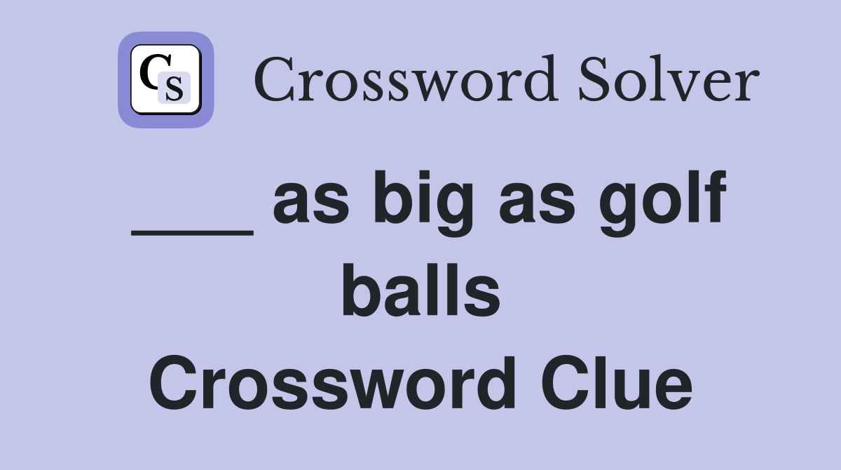 ___ as big as golf balls Crossword Clue