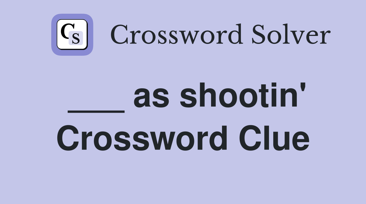 ___ as shootin' Crossword Clue