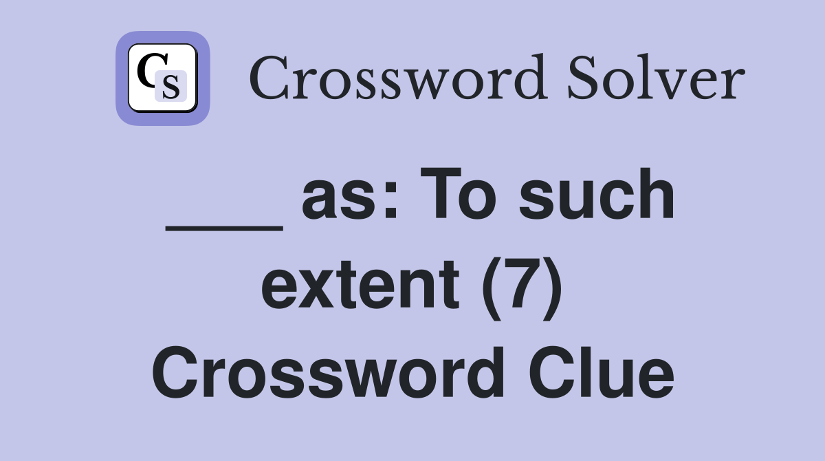 ___ as: To such extent (7) Crossword Clue