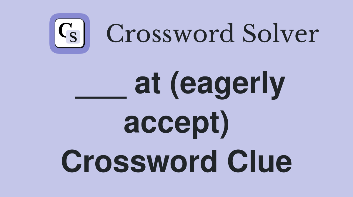 ___ at (eagerly accept) Crossword Clue