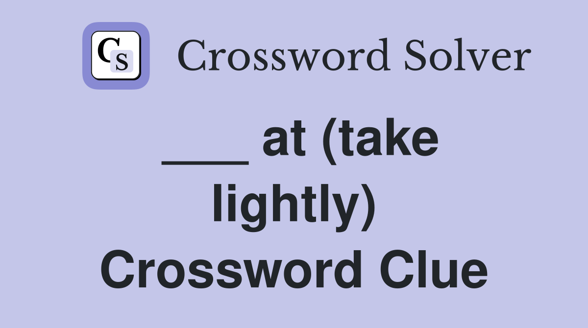 ___ at (take lightly) Crossword Clue
