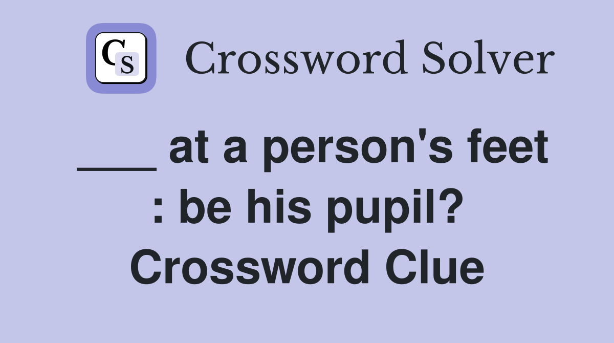 ___ at a person's feet : be his pupil? Crossword Clue