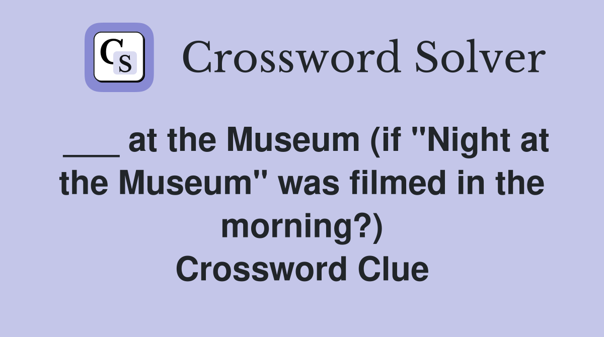 ___ at the Museum (if "Night at the Museum" was filmed in the morning?) Crossword Clue