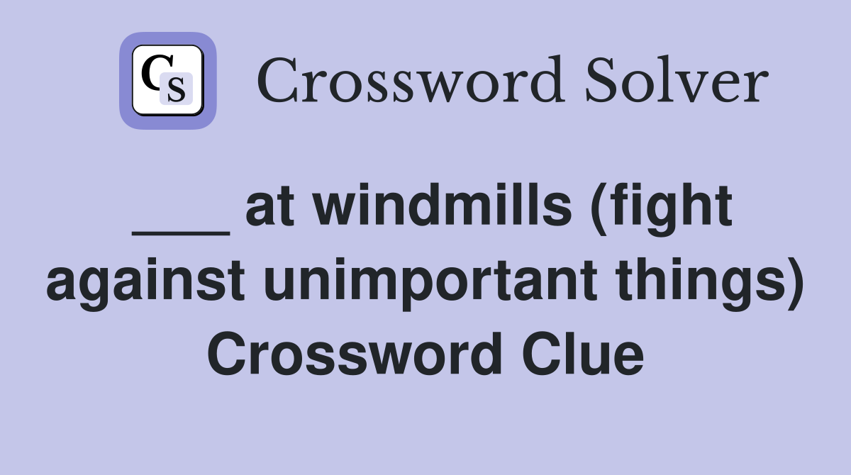 ___ at windmills (fight against unimportant things) Crossword Clue