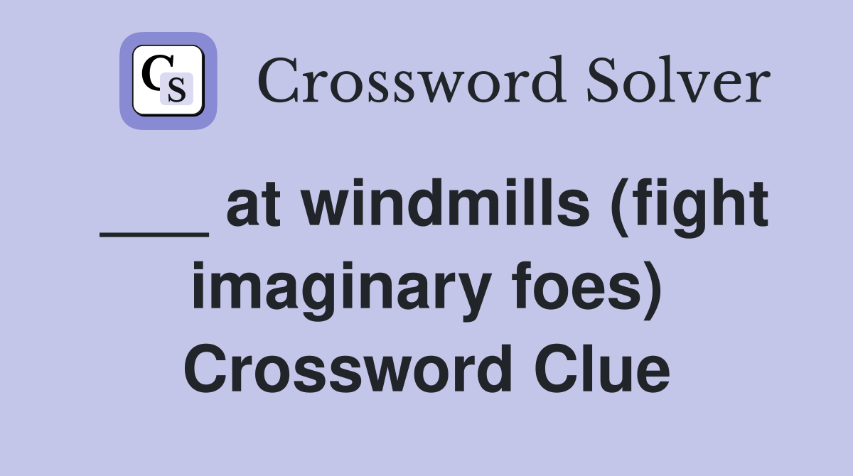 ___ at windmills (fight imaginary foes) Crossword Clue