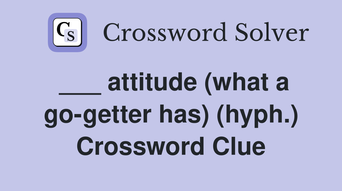 ___ attitude (what a go-getter has) (hyph.) Crossword Clue