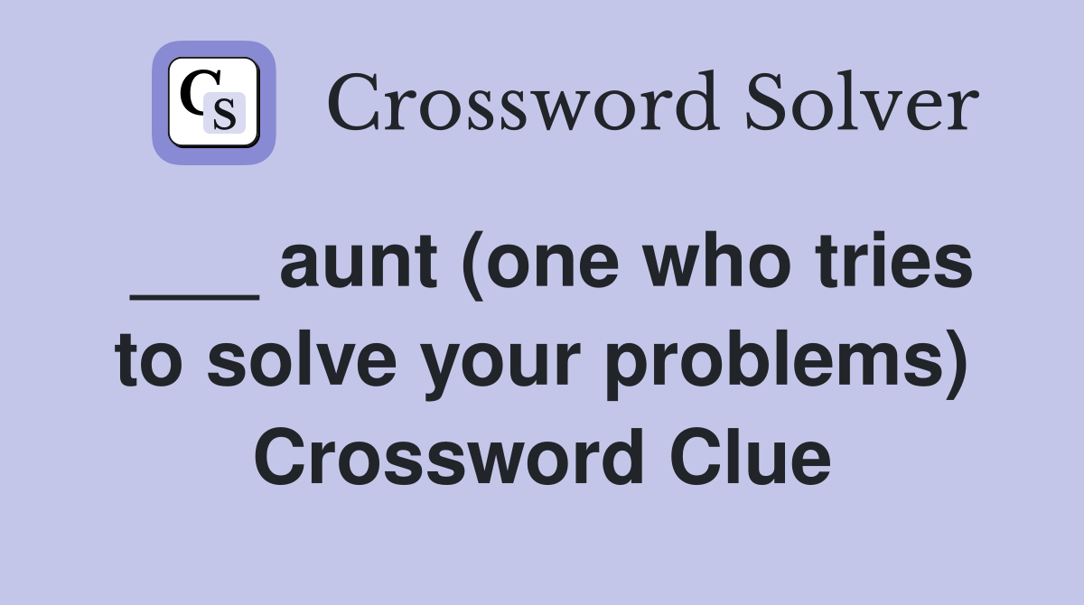 ___ aunt (one who tries to solve your problems) Crossword Clue