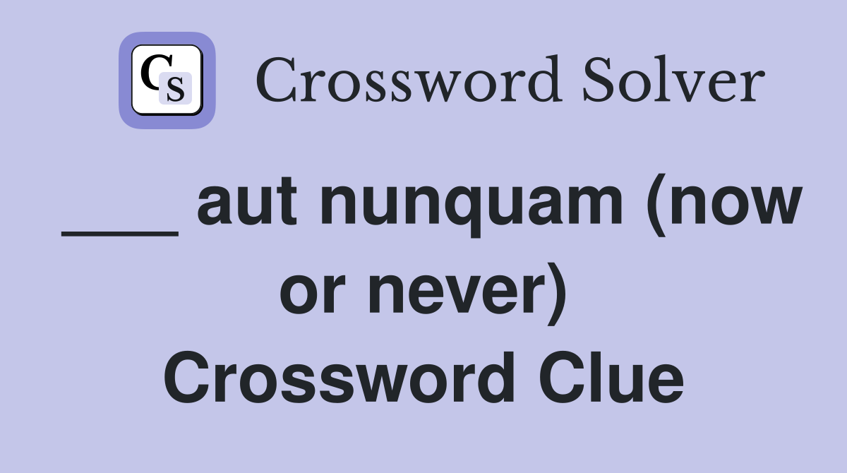 ___ aut nunquam (now or never) Crossword Clue