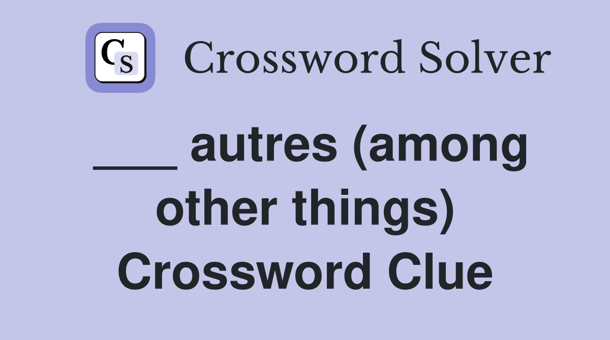 ___ autres (among other things) Crossword Clue