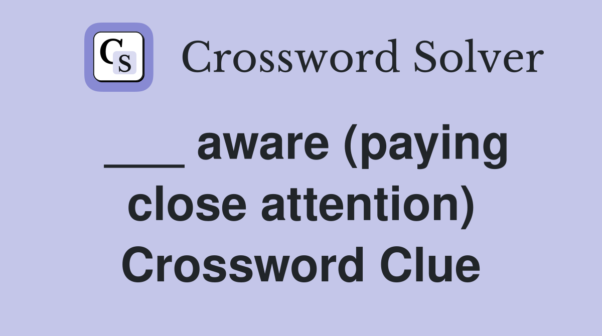 ___ aware (paying close attention) Crossword Clue