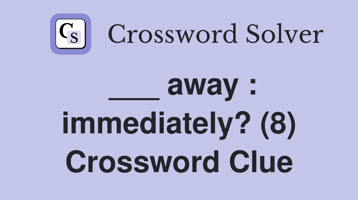 ___ away : immediately? (8) Crossword Clue