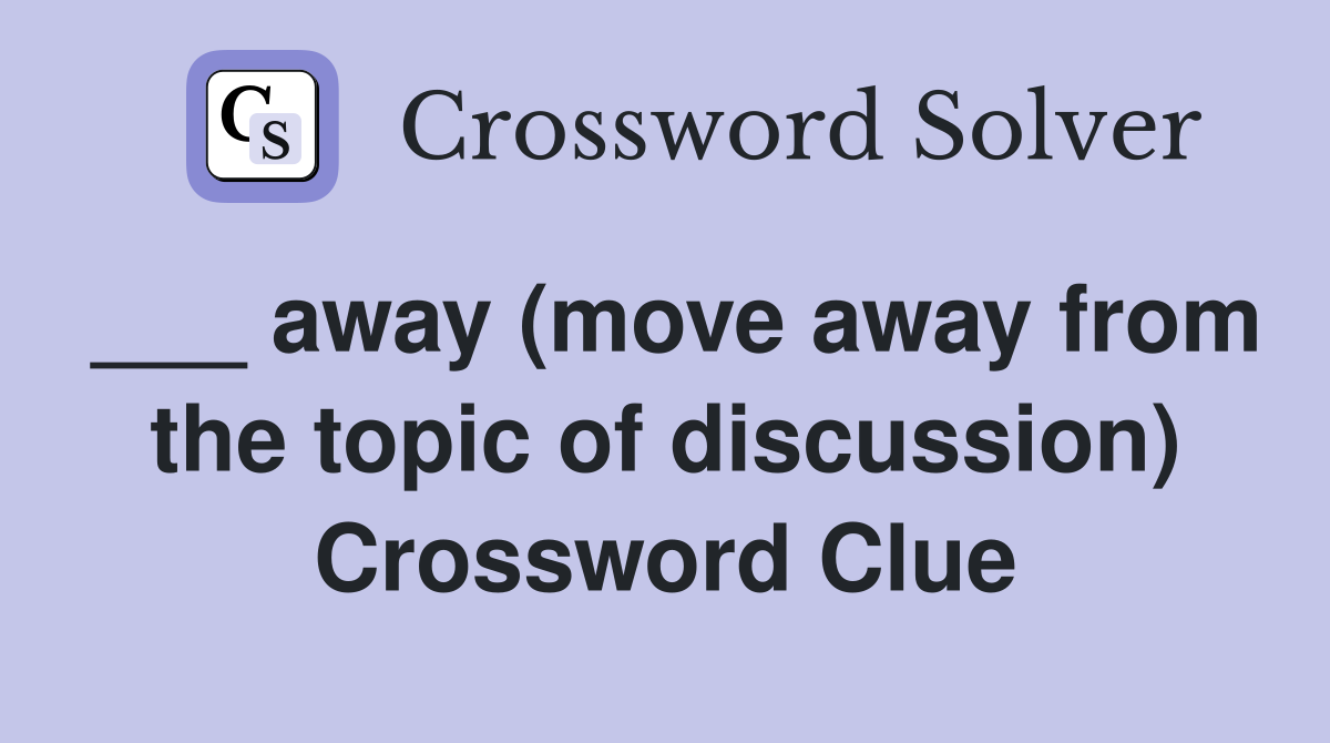 ___ away (move away from the topic of discussion) Crossword Clue
