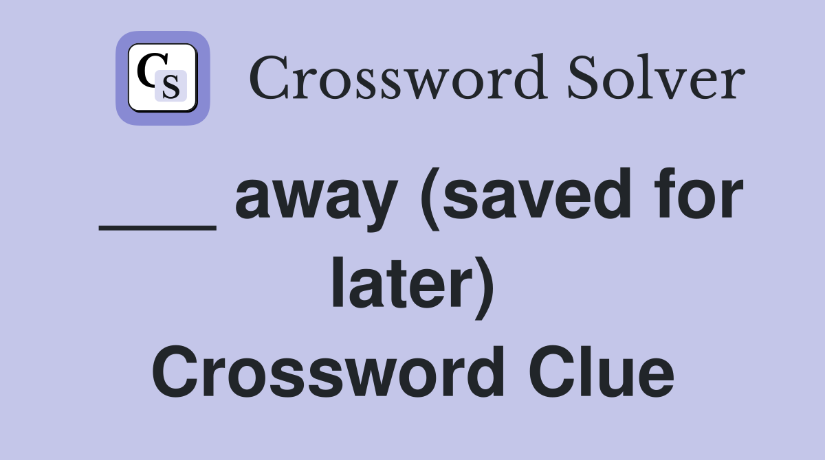 ___ away (saved for later) Crossword Clue