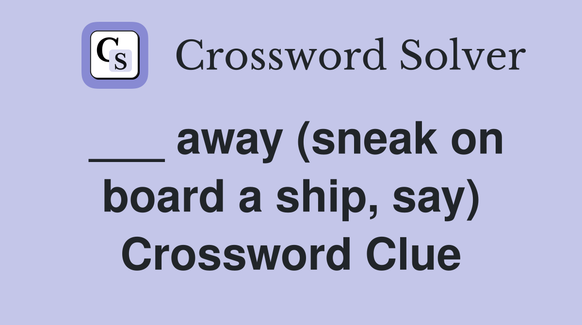 ___ away (sneak on board a ship, say) Crossword Clue
