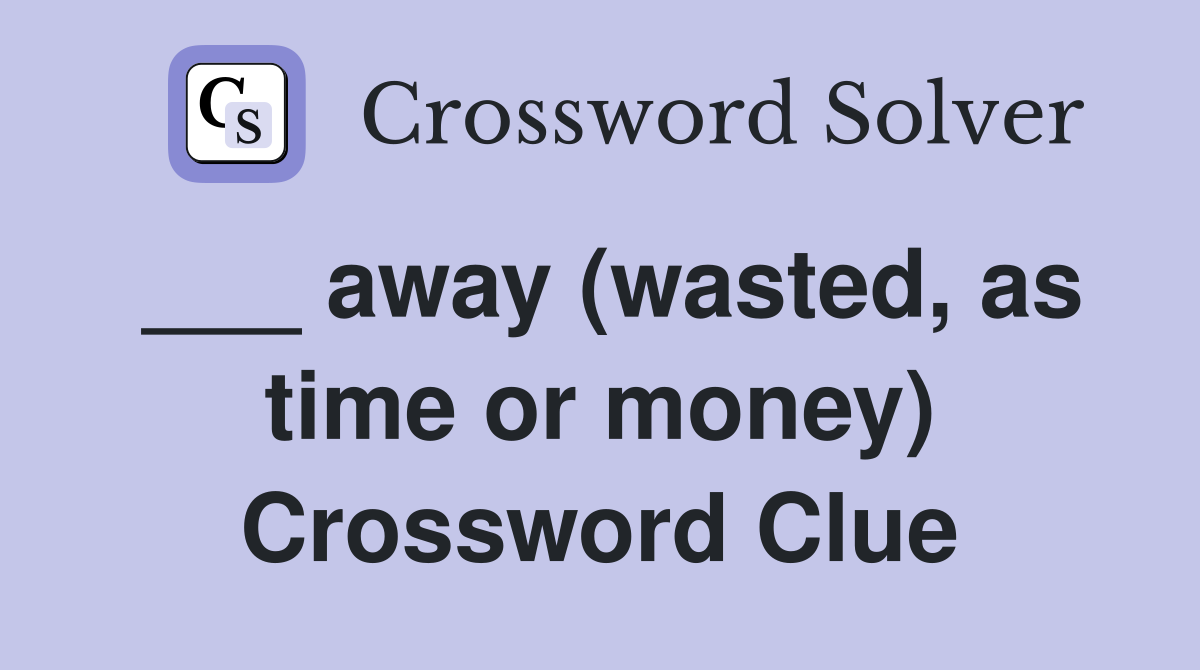 ___ away (wasted, as time or money) Crossword Clue