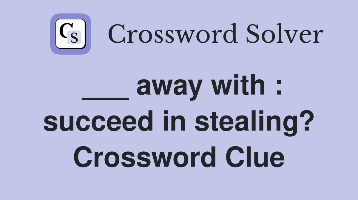 ___ away with : succeed in stealing? Crossword Clue