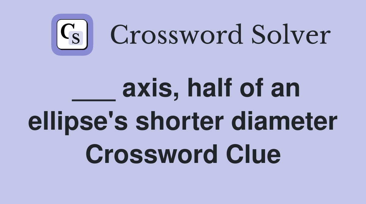 ___ axis, half of an ellipse's shorter diameter Crossword Clue