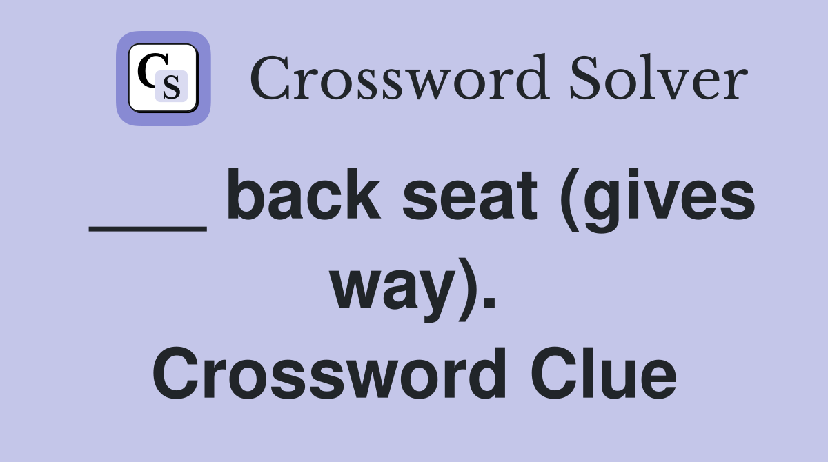 ___ back seat (gives way). Crossword Clue