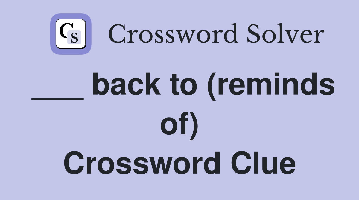 ___ back to (reminds of) Crossword Clue