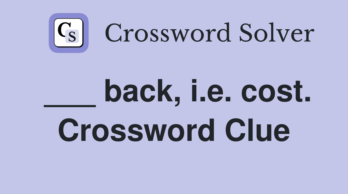 ___ back, i.e. cost. Crossword Clue