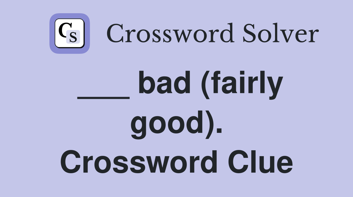 ___ bad (fairly good). Crossword Clue