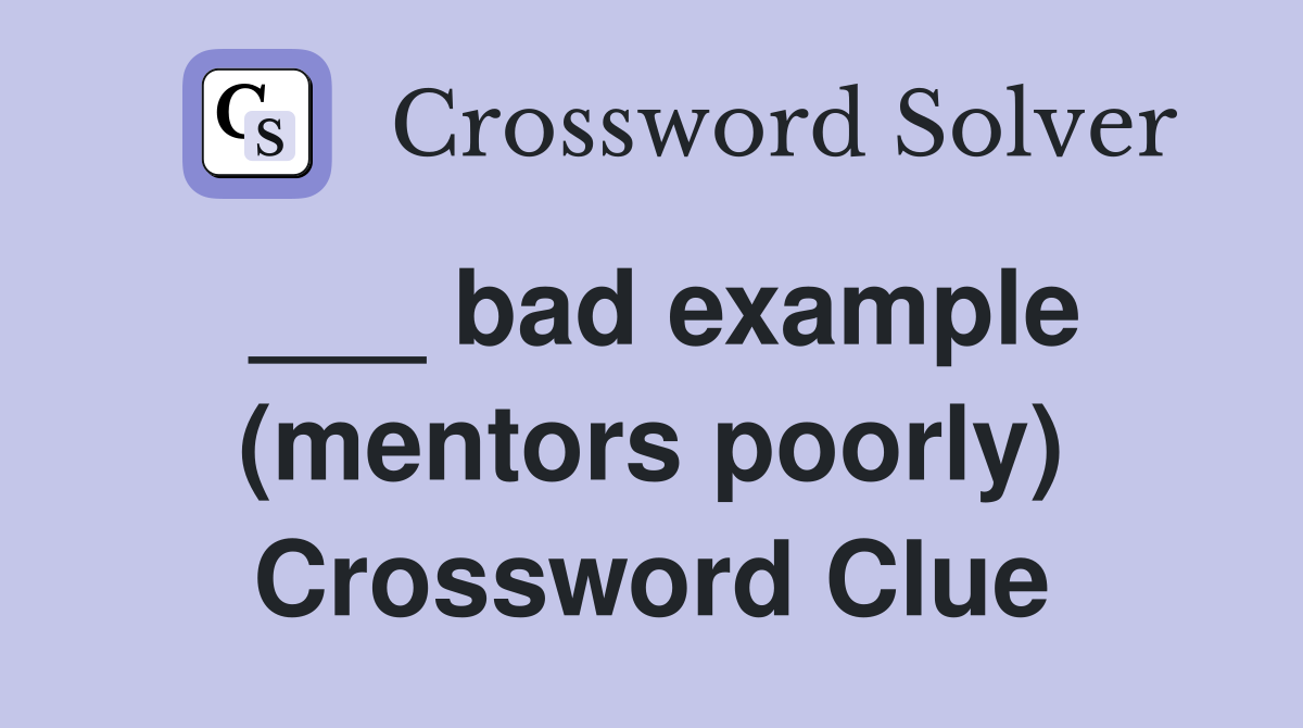 ___ bad example (mentors poorly) Crossword Clue