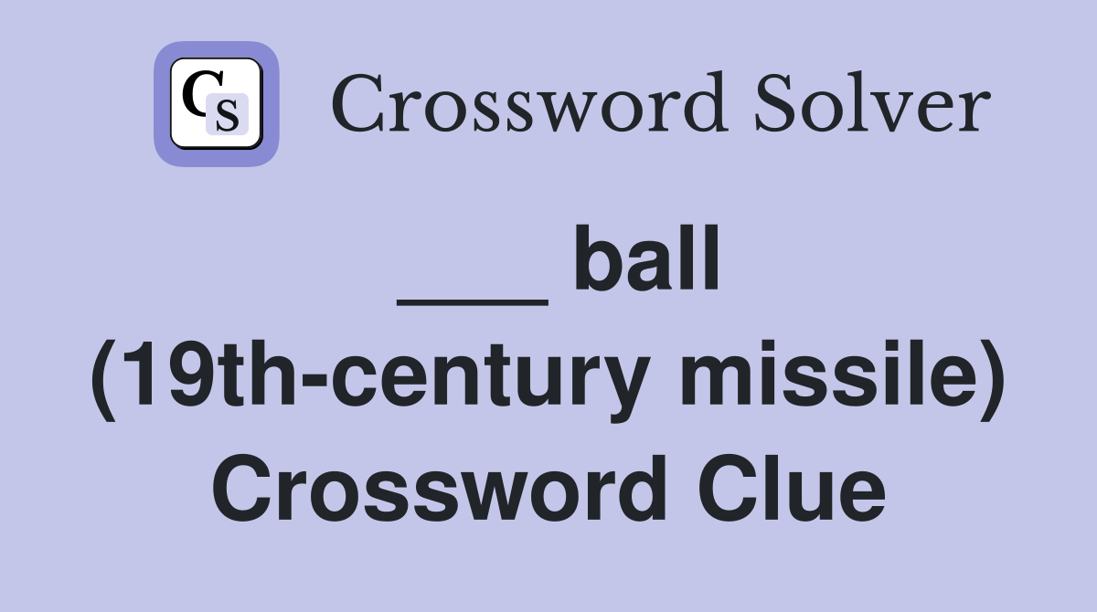 ___ ball (19th-century missile) Crossword Clue