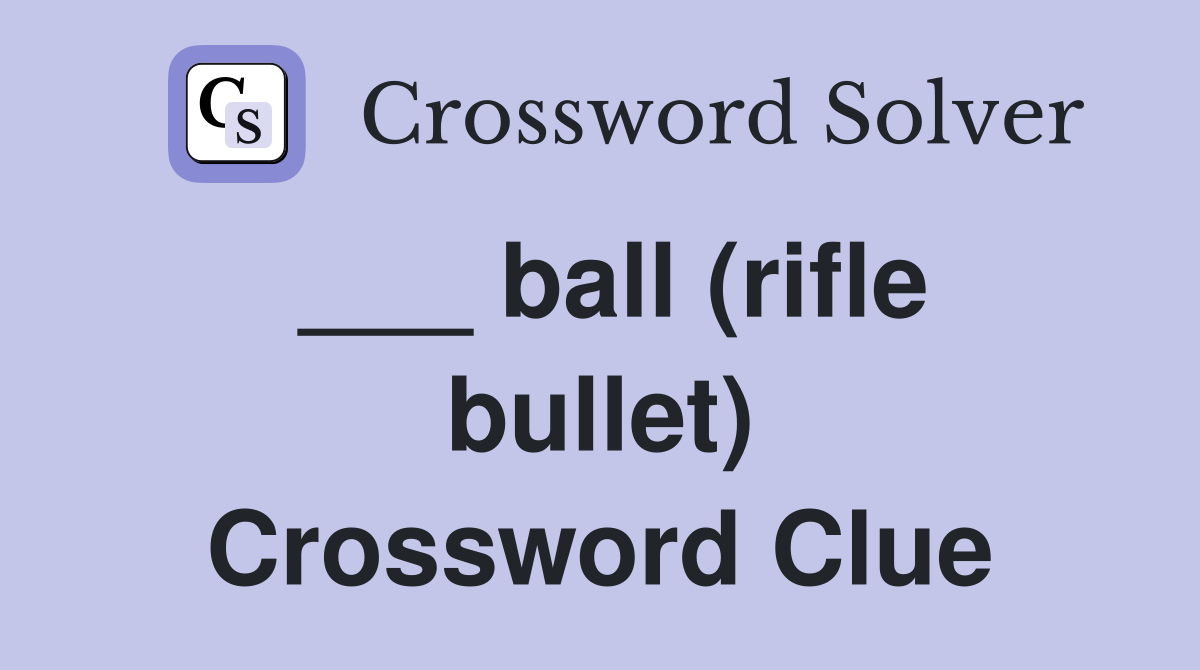 ___ ball (rifle bullet) Crossword Clue