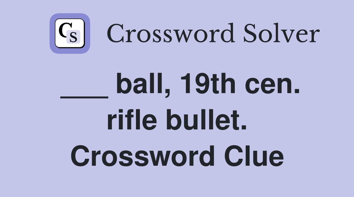 ___ ball, 19th cen. rifle bullet. Crossword Clue