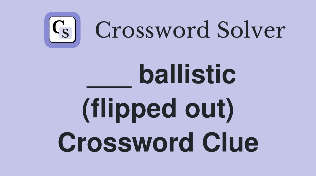 ___ ballistic (flipped out) Crossword Clue