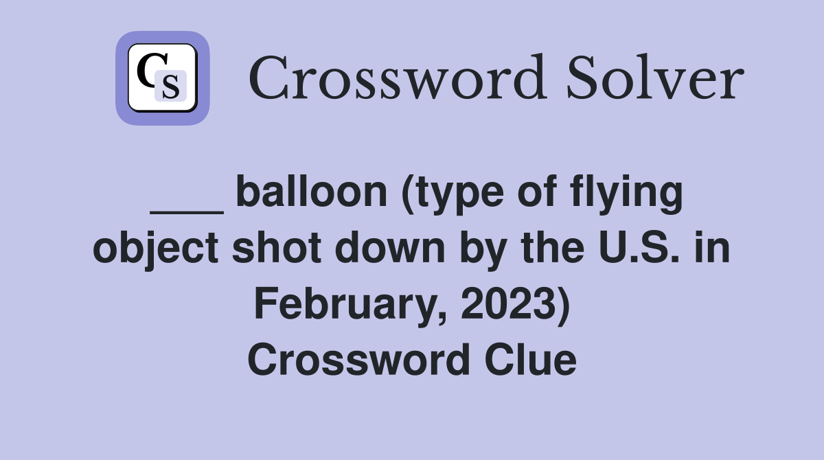 ___ balloon (type of flying object shot down by the U.S. in February, 2023) Crossword Clue