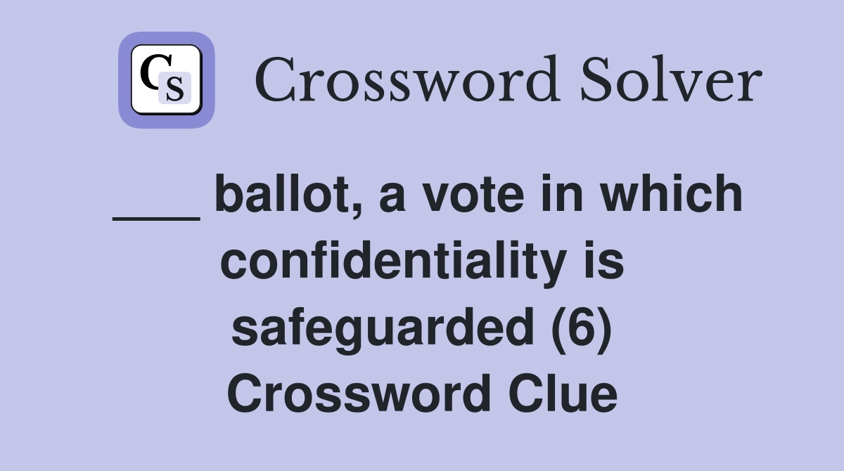 ___ ballot, a vote in which confidentiality is safeguarded (6) Crossword Clue