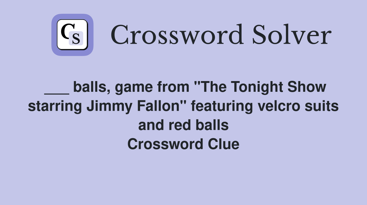 ___ balls, game from "The Tonight Show starring Jimmy Fallon" featuring velcro suits and red balls Crossword Clue
